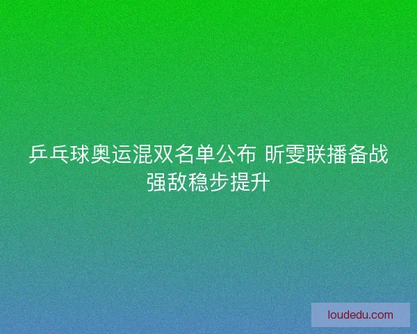 乒乓球奥运混双名单公布 昕雯联播备战强敌稳步提升