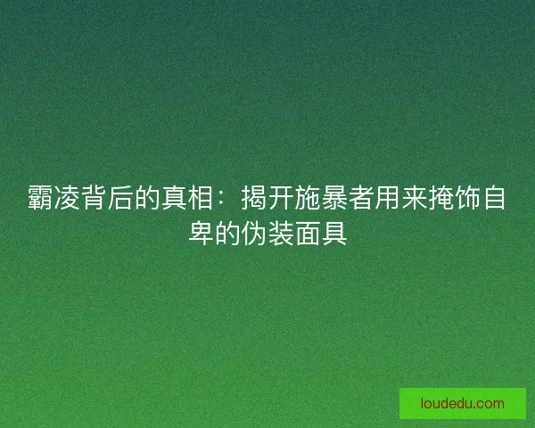 霸凌背后的真相：揭开施暴者用来掩饰自卑的伪装面具