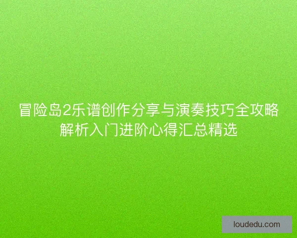 冒险岛2乐谱创作分享与演奏技巧全攻略解析入门进阶心得汇总精选 冒险岛2乐谱创作分享与演奏技巧全攻略解析入门进阶心得汇总精选
