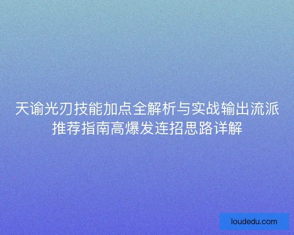 天谕光刃技能加点全解析与实战输出流派推荐指南高爆发连招思路详解